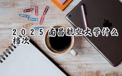 2025南昌航空大学什么档次