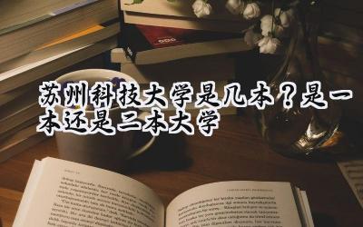 苏州科技大学是几本？是一本还是二本大学