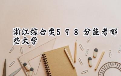 浙江综合类598分能考哪些大学
