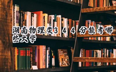 湖南物理类344分能考哪些大学