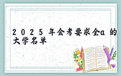 2025年会考要求全a的大学名单