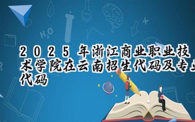 2025年浙江商业职业技术学院在云南招生代码及专业代码