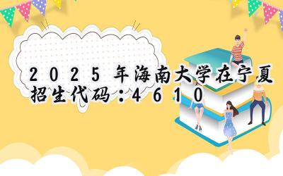 2025年海南大学在宁夏招生代码：4610