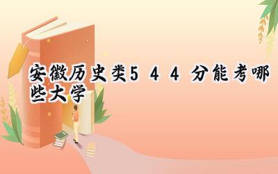 安徽历史类544分能考哪些大学
