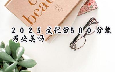 2025文化分500分能考央美吗