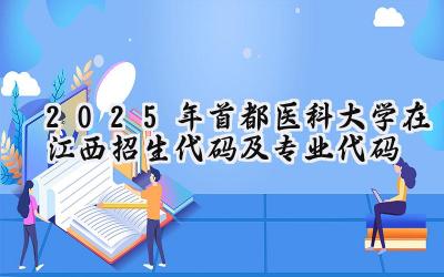 2025年首都医科大学在江西招生代码及专业代码