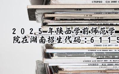 2025年陕西学前师范学院在湖南招生代码：6115