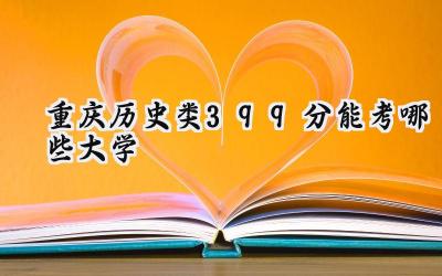 重庆历史类399分能考哪些大学