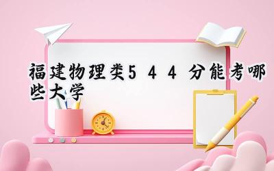 福建物理类544分能考哪些大学