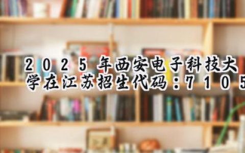 2025年西安电子科技大学在江苏招生代码：7105