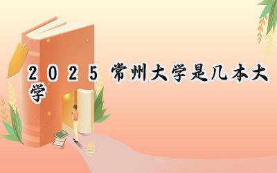 2025常州大学是几本大学