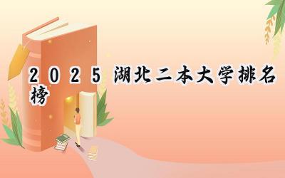 2025湖北二本大学排名榜