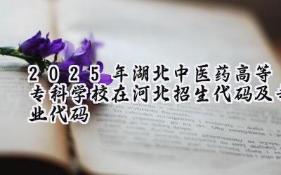 2025年湖北中医药高等专科学校在河北招生代码及专业代码
