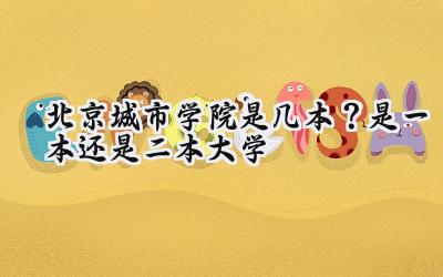 北京城市学院是几本？是一本还是二本大学