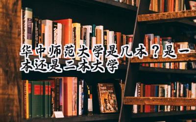 华中师范大学是几本？是一本还是二本大学
