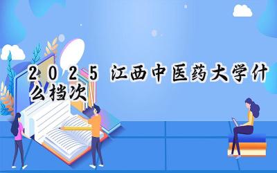 2025江西中医药大学什么档次