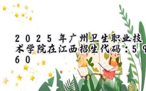 2025年广州卫生职业技术学院在江西招生代码：5960