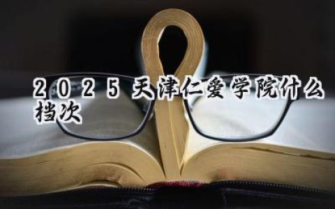2025天津仁爱学院什么档次