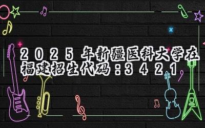 2025年新疆医科大学在福建招生代码：3421