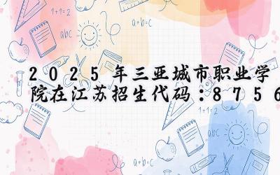 2025年三亚城市职业学院在江苏招生代码：8756