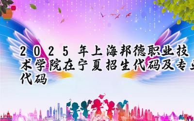 2025年上海邦德职业技术学院在宁夏招生代码及专业代码