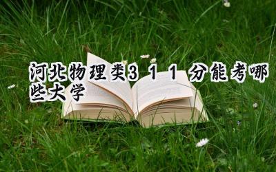 河北物理类311分能考哪些大学