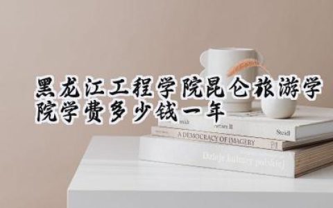 黑龙江工程学院昆仑旅游学院学费多少钱一年