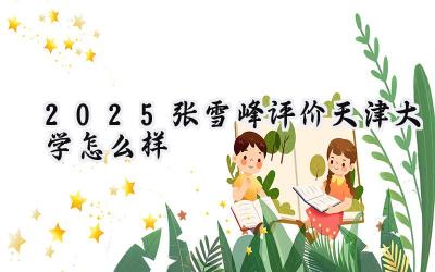 2025张雪峰评价天津大学怎么样