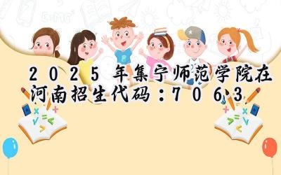 2025年集宁师范学院在河南招生代码：7063