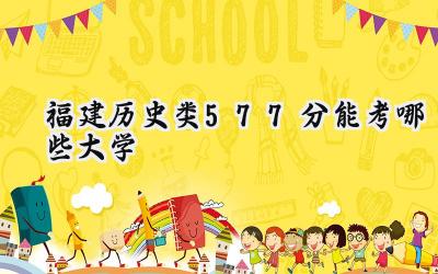 福建历史类577分能考哪些大学