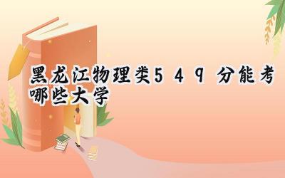 黑龙江物理类549分能考哪些大学