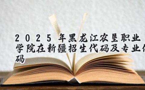 2025年黑龙江农垦职业学院在新疆招生代码及专业代码