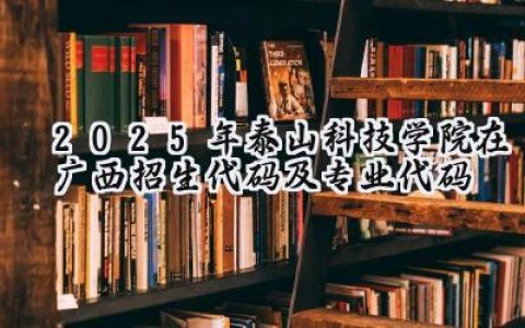 2025年泰山科技学院在广西招生代码及专业代码