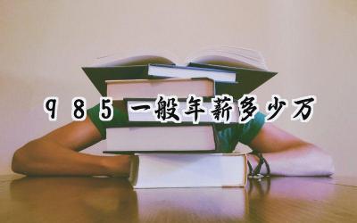 985一般年薪多少万