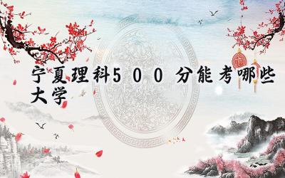 宁夏理科500分能考哪些大学