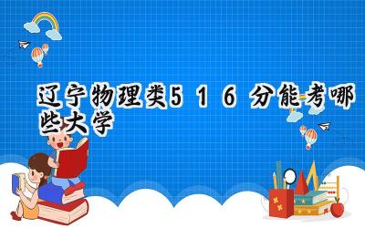 辽宁物理类516分能考哪些大学