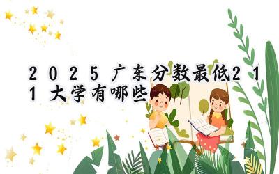 2025广东分数最低211大学有哪些