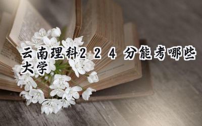 云南理科224分能考哪些大学