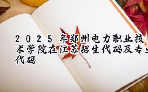 2025年郑州电力职业技术学院在江苏招生代码及专业代码