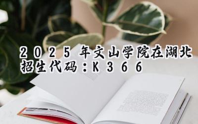2025年文山学院在湖北招生代码：K366