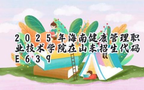 2025年海南健康管理职业技术学院在山东招生代码：E639
