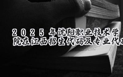 2025年沈阳职业技术学院在江西招生代码及专业代码