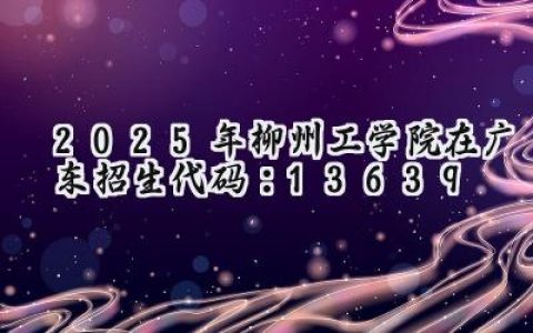 2025年柳州工学院在广东招生代码：13639