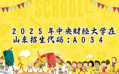 2025年中央财经大学在山东招生代码：A034