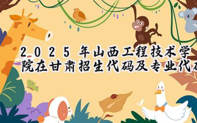 2025年山西工程技术学院在甘肃招生代码及专业代码
