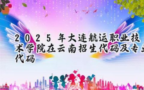 2025年大连航运职业技术学院在云南招生代码及专业代码