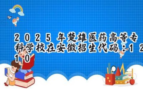 2025年楚雄医药高等专科学校在安徽招生代码：1210