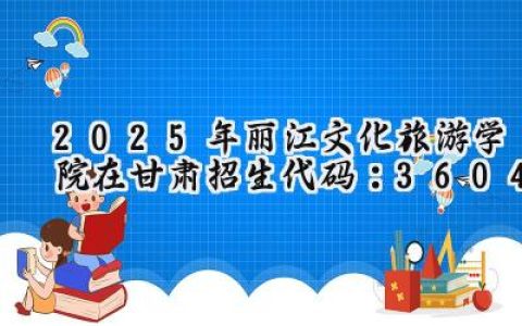 2025年丽江文化旅游学院在甘肃招生代码：3604