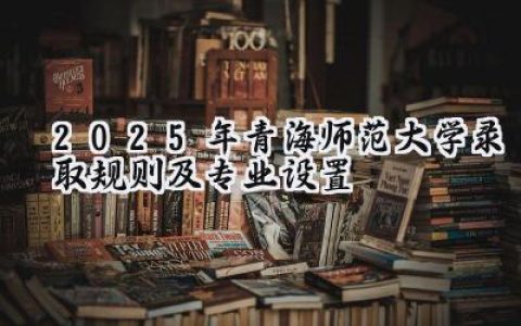 2025年青海师范大学录取规则及专业设置