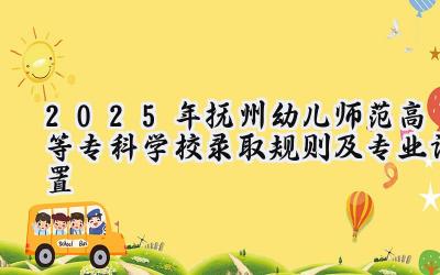 2025年抚州幼儿师范高等专科学校录取规则及专业设置